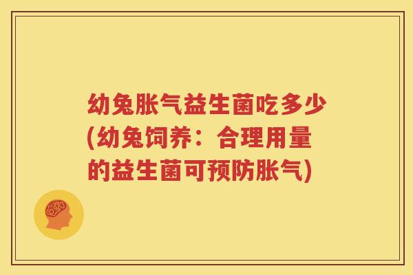 幼兔胀气益生菌吃多少(幼兔饲养：合理用量的益生菌可预防胀气)