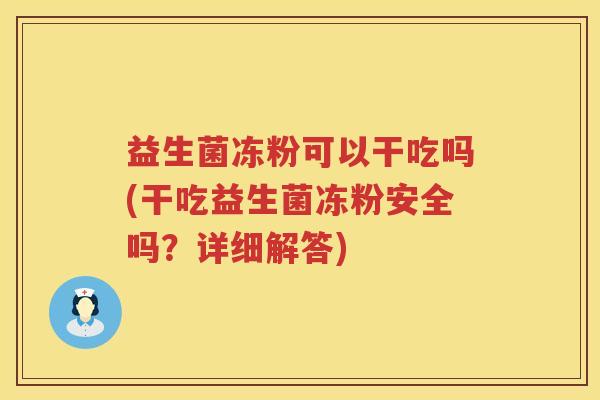 益生菌冻粉可以干吃吗(干吃益生菌冻粉安全吗？详细解答)