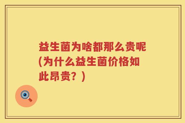 益生菌为啥都那么贵呢(为什么益生菌价格如此昂贵？)