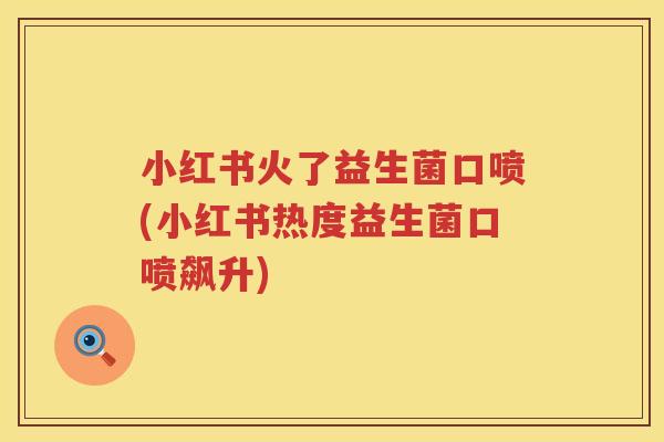 小红书火了益生菌口喷(小红书热度益生菌口喷飙升)