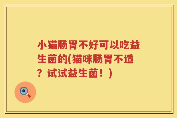 小猫肠胃不好可以吃益生菌的(猫咪肠胃不适？试试益生菌！)