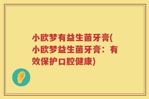 小欧梦有益生菌牙膏(小欧梦益生菌牙膏：有效保护口腔健康)