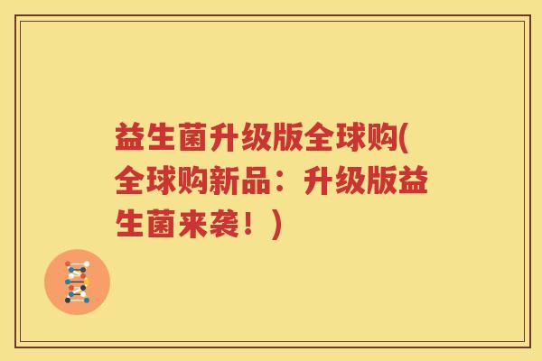 益生菌升级版全球购(全球购新品：升级版益生菌来袭！)