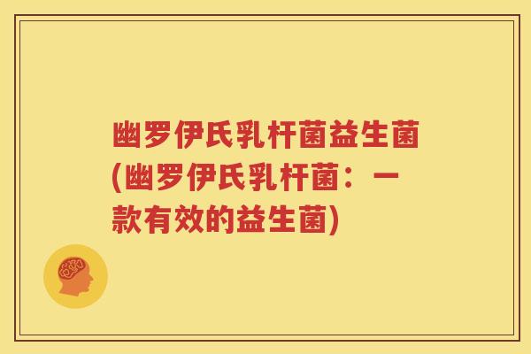 幽罗伊氏乳杆菌益生菌(幽罗伊氏乳杆菌：一款有效的益生菌)