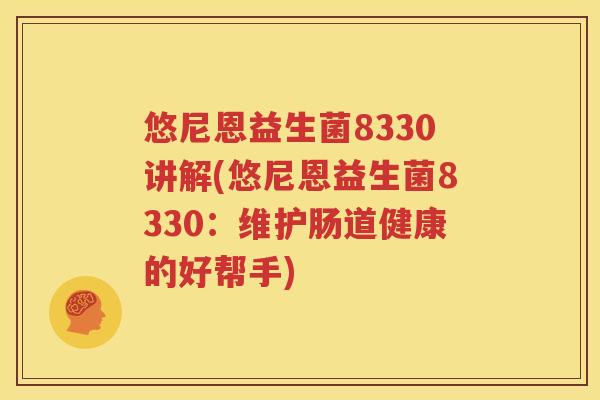 悠尼恩益生菌8330讲解(悠尼恩益生菌8330：维护肠道健康的好帮手)