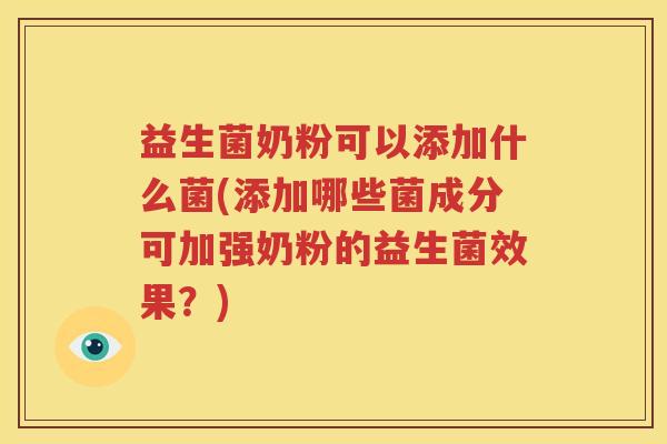 益生菌奶粉可以添加什么菌(添加哪些菌成分可加强奶粉的益生菌效果？)