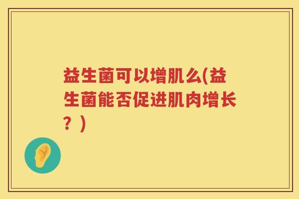 益生菌可以增肌么(益生菌能否促进肌肉增长？)