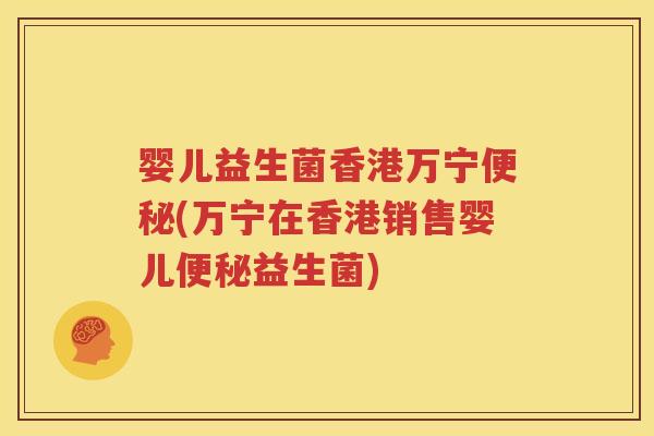 婴儿益生菌香港万宁便秘(万宁在香港销售婴儿便秘益生菌)