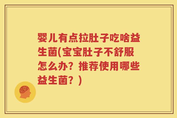 婴儿有点拉肚子吃啥益生菌(宝宝肚子不舒服怎么办？推荐使用哪些益生菌？)