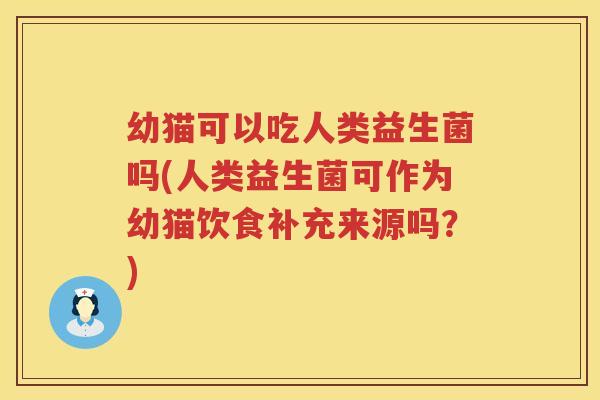 幼猫可以吃人类益生菌吗(人类益生菌可作为幼猫饮食补充来源吗？)