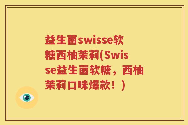 益生菌swisse软糖西柚茉莉(Swisse益生菌软糖，西柚茉莉口味爆款！)