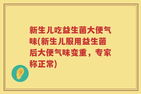 新生儿吃益生菌大便气味(新生儿服用益生菌后大便气味变重，专家称正常)