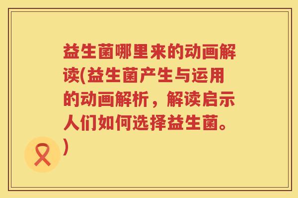 益生菌哪里来的动画解读(益生菌产生与运用的动画解析，解读启示人们如何选择益生菌。)