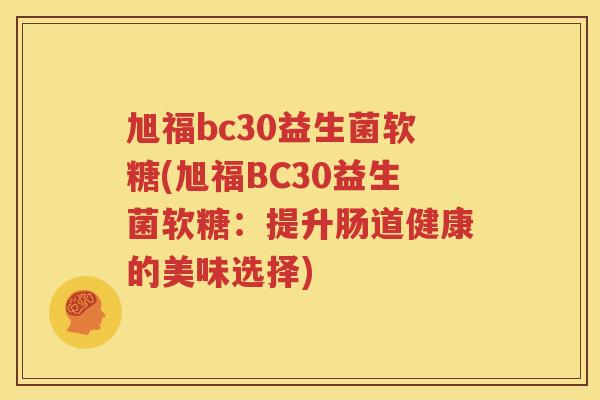 旭福bc30益生菌软糖(旭福BC30益生菌软糖：提升肠道健康的美味选择)