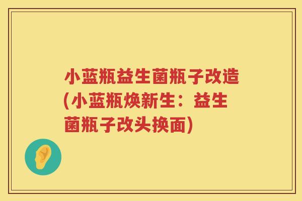 小蓝瓶益生菌瓶子改造(小蓝瓶焕新生：益生菌瓶子改头换面)