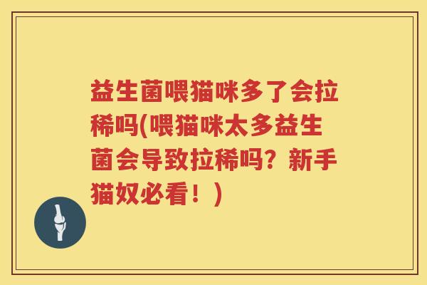 益生菌喂猫咪多了会拉稀吗(喂猫咪太多益生菌会导致拉稀吗？新手猫奴必看！)