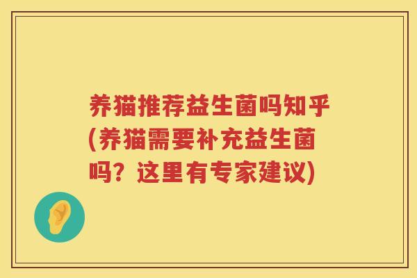 养猫推荐益生菌吗知乎(养猫需要补充益生菌吗？这里有专家建议)