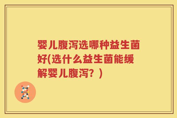 婴儿腹泻选哪种益生菌好(选什么益生菌能缓解婴儿腹泻？)