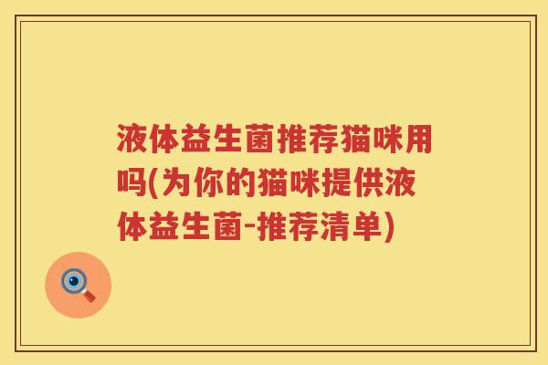 液体益生菌推荐猫咪用吗(为你的猫咪提供液体益生菌-推荐清单)