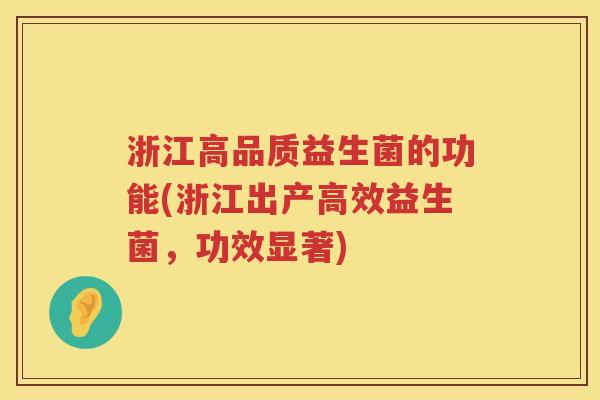 浙江高品质益生菌的功能(浙江出产高效益生菌，功效显著)