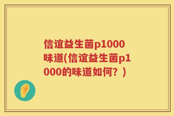 信谊益生菌p1000味道(信谊益生菌p1000的味道如何？)