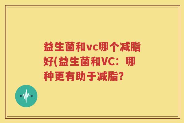 益生菌和vc哪个减脂好(益生菌和VC：哪种更有助于减脂？