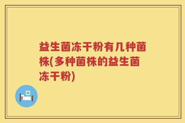 益生菌冻干粉有几种菌株(多种菌株的益生菌冻干粉)