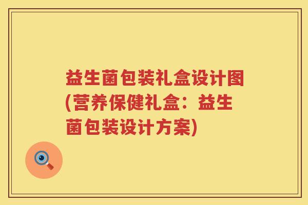 益生菌包装礼盒设计图(营养保健礼盒：益生菌包装设计方案)