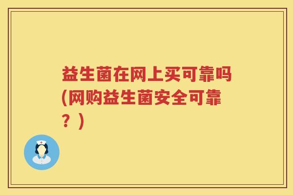 益生菌在网上买可靠吗(网购益生菌安全可靠？)