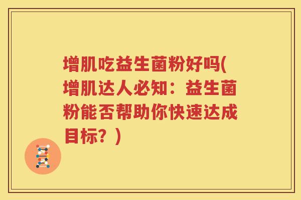 增肌吃益生菌粉好吗(增肌达人必知：益生菌粉能否帮助你快速达成目标？)
