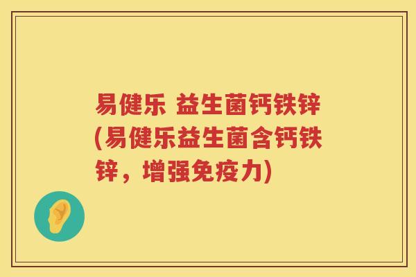 易健乐 益生菌钙铁锌(易健乐益生菌含钙铁锌，增强免疫力)