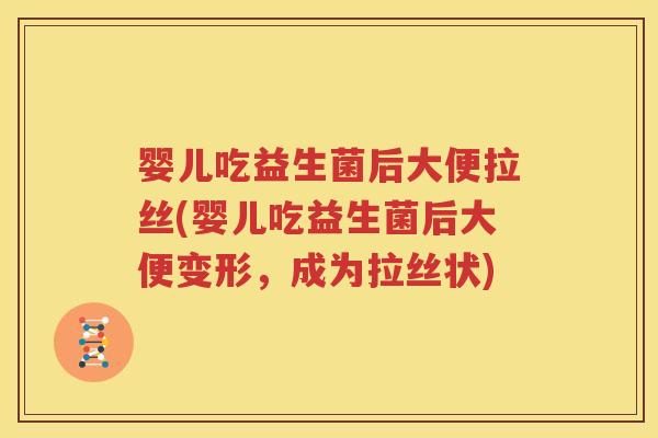 婴儿吃益生菌后大便拉丝(婴儿吃益生菌后大便变形，成为拉丝状)
