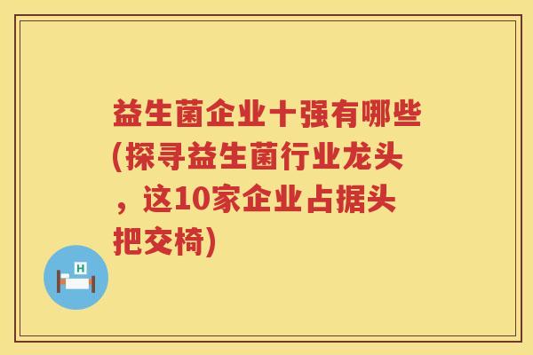 益生菌企业十强有哪些(探寻益生菌行业龙头，这10家企业占据头把交椅)