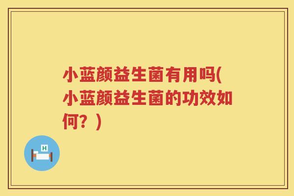 小蓝颜益生菌有用吗(小蓝颜益生菌的功效如何？)