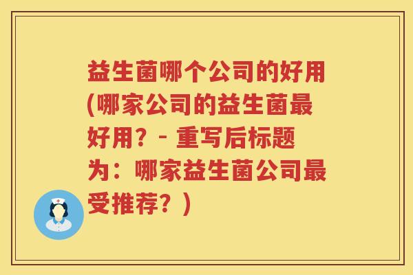 益生菌哪个公司的好用(哪家公司的益生菌最好用？- 重写后标题为：哪家益生菌公司最受推荐？)