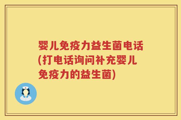 婴儿免疫力益生菌电话(打电话询问补充婴儿免疫力的益生菌)