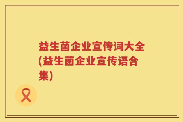 益生菌企业宣传词大全(益生菌企业宣传语合集)