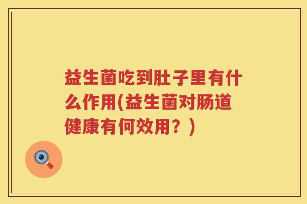 益生菌吃到肚子里有什么作用(益生菌对肠道健康有何效用？)
