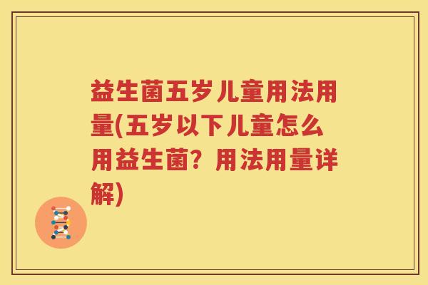 益生菌五岁儿童用法用量(五岁以下儿童怎么用益生菌？用法用量详解)