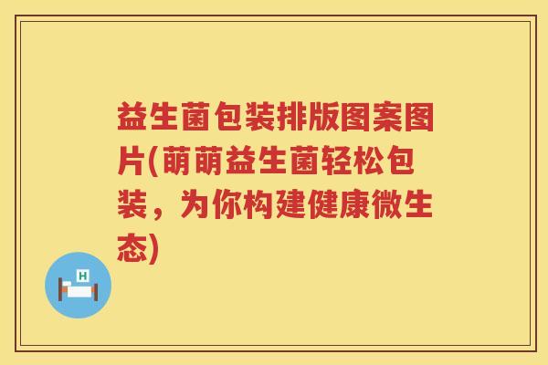 益生菌包装排版图案图片(萌萌益生菌轻松包装，为你构建健康微生态)