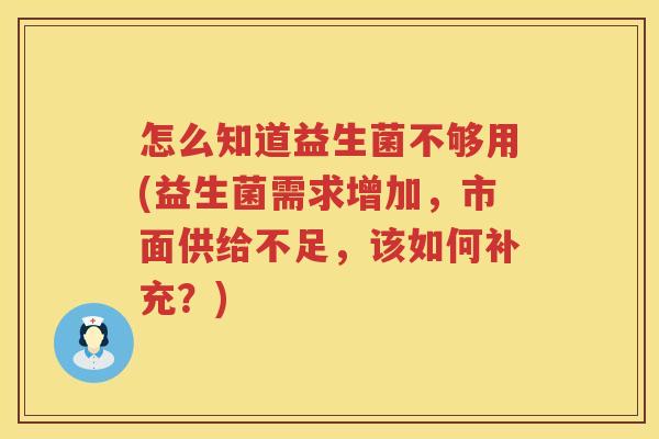 怎么知道益生菌不够用(益生菌需求增加，市面供给不足，该如何补充？)