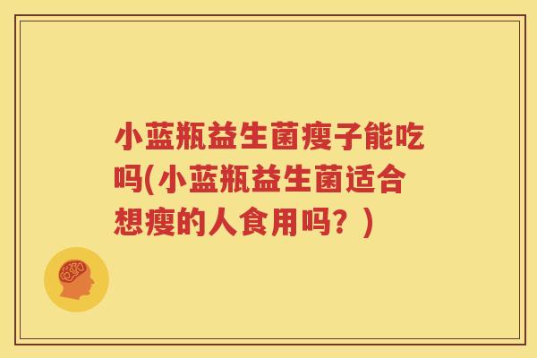 小蓝瓶益生菌瘦子能吃吗(小蓝瓶益生菌适合想瘦的人食用吗？)
