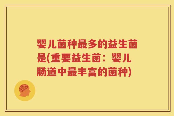 婴儿菌种最多的益生菌是(重要益生菌：婴儿肠道中最丰富的菌种)