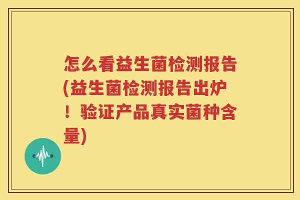怎么看益生菌检测报告(益生菌检测报告出炉！验证产品真实菌种含量)