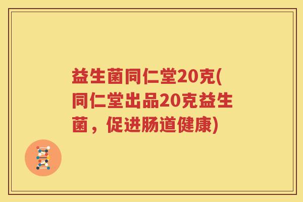 益生菌同仁堂20克(同仁堂出品20克益生菌，促进肠道健康)