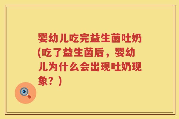 婴幼儿吃完益生菌吐奶(吃了益生菌后，婴幼儿为什么会出现吐奶现象？)