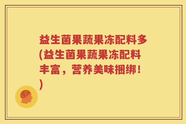 益生菌果蔬果冻配料多(益生菌果蔬果冻配料丰富，营养美味捆绑！)