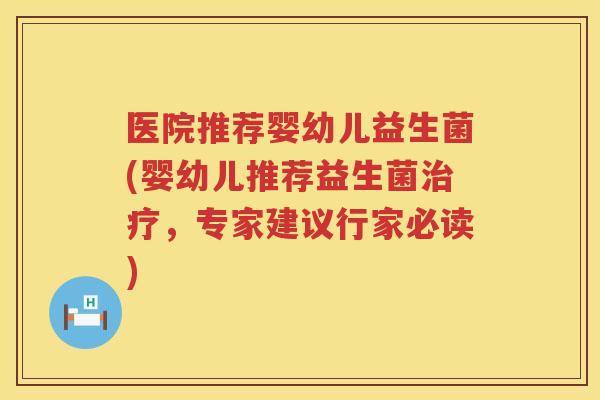 医院推荐婴幼儿益生菌(婴幼儿推荐益生菌治疗，专家建议行家必读)