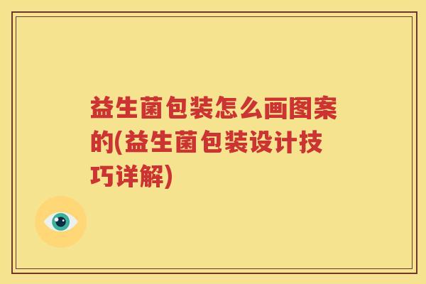 益生菌包装怎么画图案的(益生菌包装设计技巧详解)