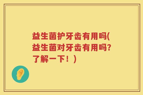 益生菌护牙齿有用吗(益生菌对牙齿有用吗？了解一下！)